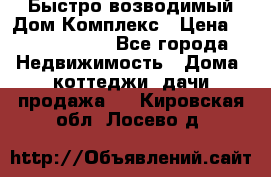 Быстро возводимый Дом Комплекс › Цена ­ 12 000 000 - Все города Недвижимость » Дома, коттеджи, дачи продажа   . Кировская обл.,Лосево д.